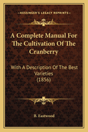 A Complete Manual for the Cultivation of the Cranberry. with a Description of the Best Varieties