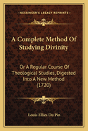 A Complete Method of Studying Divinity: Or a Regular Course of Theological Studies, Digested Into a New Method (1720)