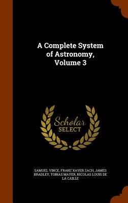 A Complete System of Astronomy, Volume 3 - Vince, Samuel, and Zach, Franz Xaver, and Bradley, James