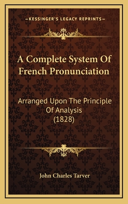 A Complete System of French Pronunciation: Arranged Upon the Principle of Analysis (1828) - Tarver, John Charles