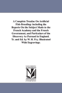 A Complete Treatise on Artificial Fish-Breeding: Including the Reports on the Subject Made to the French Academy and the French Government; And Particulars of the Discovery as Pursued in England