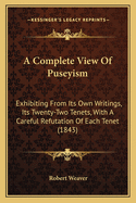 A Complete View of Puseyism: Exhibiting from Its Own Writings, Its Twenty-Two Tenets, with a Careful Refutation of Each Tenet (1843)