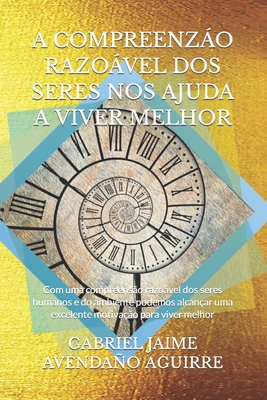 A Compreenzo Razovel DOS Seres Nos Ajuda a Viver Melhor: Com uma compreens?o razovel dos seres humanos e do ambiente podemos alcan?ar uma excelente motiva??o para viver melhor. - Avendao Aguirre, Gabriel Jaime