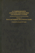 A Comprehensive, Annotated Bibliography on Mahatma Gandhi: Volume Two, Books and Pamphlets about Mahatma Gandhi