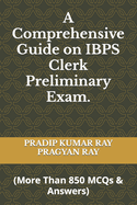 A Comprehensive Guide on IBPS Clerk Preliminary Exam: (More Than 850 MCQ & Answers)