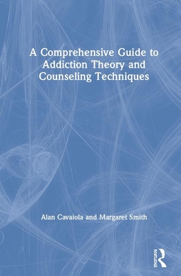 A Comprehensive Guide to Addiction Theory and Counseling Techniques - Cavaiola, Alan A., and Smith, Margaret