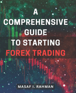 A Comprehensive Guide to Starting Forex Trading: Master the Art of Forex Trading: A Complete Beginner's Handbook for Financial Success