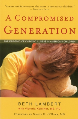 A Compromised Generation: The Epidemic of Chronic Illness in America's Children - Lambert, Beth, and Kobliner, Victoria