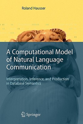 A Computational Model of Natural Language Communication: Interpretation, Inference, and Production in Database Semantics - Hausser, Roland R.