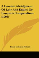 A Concise Abridgment Of Law And Equity Or Lawyer's Compendium (1903)