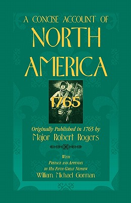 A Concise Account of North America, 1765 with Preface and Appendix by His 5th Great Nephew, William Michael Gorman - Rogers, Robert, and Rogers, Major Robert