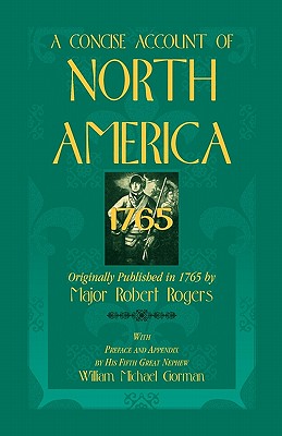A Concise Account of North America, 1765with Preface and Appendix by His 5th Great Nephew, William Michael Gorman - Rogers, Robert, and Rogers, Major Robert