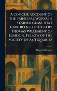 A Concise Account of the Principal Works in Stained Glass That Have Been Executed