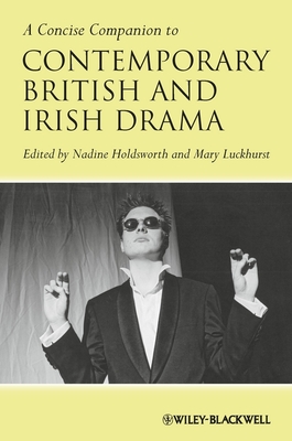 A Concise Companion to Contemporary British and Irish Drama - Holdsworth, Nadine (Editor), and Luckhurst, Mary (Editor)