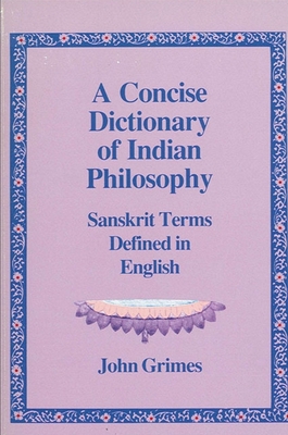 A Concise Dictionary of Indian Philosophy: Sanskrit Terms Defined in English - Grimes, John A