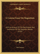 A Concise Essay On Magnetism: With An Account Of The Declination And Inclination Of The Magnetic Needle (1795)