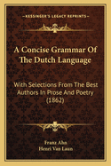 A Concise Grammar Of The Dutch Language: With Selections From The Best Authors In Prose And Poetry (1862)