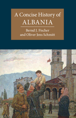 A Concise History of Albania - Fischer, Bernd J., and Schmitt, Oliver Jens
