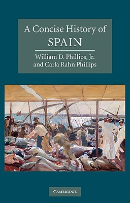 A Concise History of Spain - Phillips, Jr, William D., and Phillips, Carla Rahn