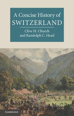 A Concise History of Switzerland - Church, Clive H., and Head, Randolph C.