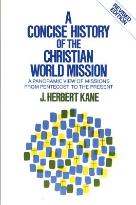 A Concise History of the Christian World Mission: A Panoramic View of Missions from Pentecost to the Present - Kane, Herbert J
