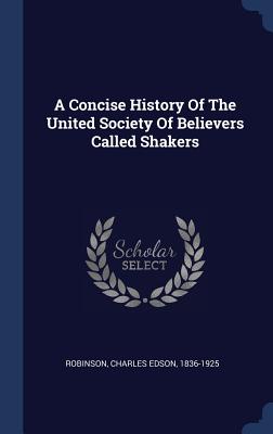 A Concise History Of The United Society Of Believers Called Shakers - Robinson, Charles Edson 1836-1925 (Creator)