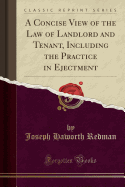 A Concise View of the Law of Landlord and Tenant, Including the Practice in Ejectment (Classic Reprint)