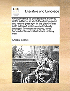 A Concordance to Shakespeare: Suited to All the Editions, in Which the Distinguished and Parallel Passages in the Plays of That Justly Admired Writer Are Methodically Arranged. to Which Are Added, Three Hundred Notes and Illustrations, Entirely New