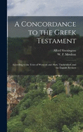 A Concordance to the Greek Testament: According to the Texts of Westcott and Hort, Tischendorf, and the English Revisers