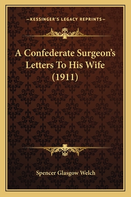A Confederate Surgeon's Letters to His Wife (1911) - Welch, Spencer Glasgow