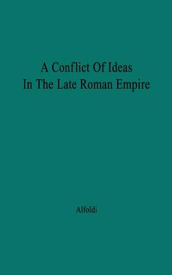 A Conflict of Ideas in the Late Roman Empire: The Clash Between the Senate and Valentinian I - Alfoldi, Andreas, and Alfoldi, Andras, and Unknown