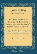 A Connected View of Some of the Scripture Evidence of the Redeemer's Speedy Personal Return: And Reign on Earth with His Glorious Saints, During the Millennium; Israel's Restoration to Palestine; And the Destruction of Antichristian Nations