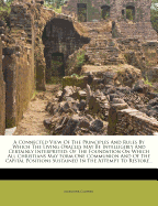 A Connected View of the Principles and Rules by Which the Living Oracles May Be Intelligibly and Certainly Interpreted: Of the Foundation on Which All Christians May Form One Communion and of the Capital Positions Sustained in the Attempt to Restore