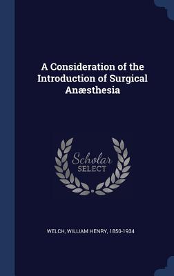 A Consideration of the Introduction of Surgical Ansthesia - Welch, William Henry 1850-1934 (Creator)