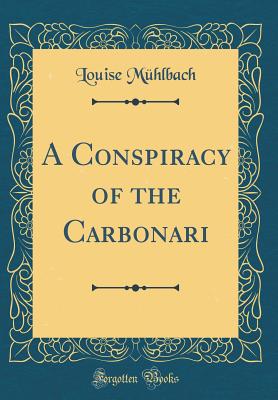 A Conspiracy of the Carbonari (Classic Reprint) - Muhlbach, Louise