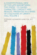 A Constitutional View of the Late War Between the States: Its Causes, Character, Conduct and Results: Presented in a Series of Colloquies at Liberty