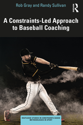 A Constraints-Led Approach to Baseball Coaching - Gray, Rob, and Sullivan, Randy