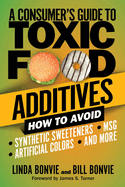 A Consumer's Guide to Toxic Food Additives: How to Avoid Synthetic Sweeteners, Artificial Colors, Msg, and More