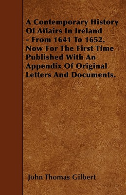 A Contemporary History Of Affairs In Ireland - From 1641 To 1652. Now For The First Time Published With An Appendix Of Original Letters And Documents. - Gilbert, John Thomas