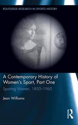 A Contemporary History of Women's Sport, Part One: Sporting Women, 1850-1960 - Williams, Jean