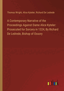 A Contemporary Narrative of the Proceedings Against Dame Alice Kyteler: Prosecuted for Sorcery in 1324, By Richard De Ledrede, Bishop of Ossory