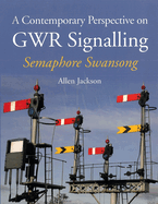 A Contemporary Perspective on GWR Signalling: Semaphore Swansong