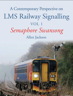 A Contemporary Perspective on LMS Railway Signalling Vol 1: Semaphore Swansong - Jackson, Allen