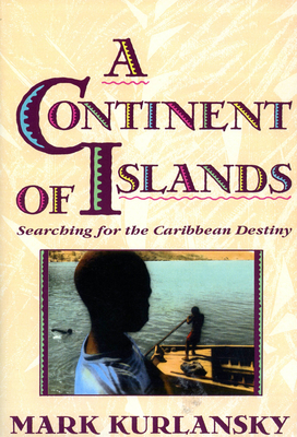 A Continent of Islands: Searching for the Caribbean Destiny - Kurlansky, Mark