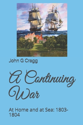 A Continuing War: At Home and at Sea: 1803-1804 - Cragg, John G