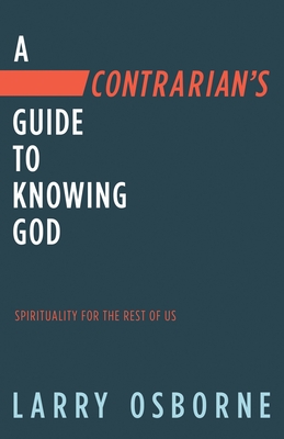 A Contrarian's Guide to Knowing God: Spirituality for the Rest of Us - Osborne, Larry