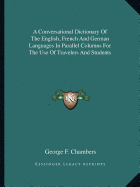 A Conversational Dictionary Of The English, French And German Languages In Parallel Columns For The Use Of Travelers And Students