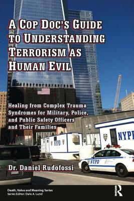 A Cop Doc's Guide to Understanding Terrorism as Human Evil: Healing from Complex Trauma Syndromes for Military, Police, and Public Safety Officers and Their Families - Rudofossi, Daniel