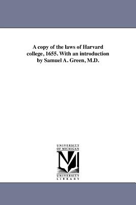 A copy of the laws of Harvard college, 1655. With an introduction by Samuel A. Green, M.D. - Harvard University