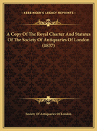 A Copy of the Royal Charter and Statutes of the Society of Antiquaries of London (1837)